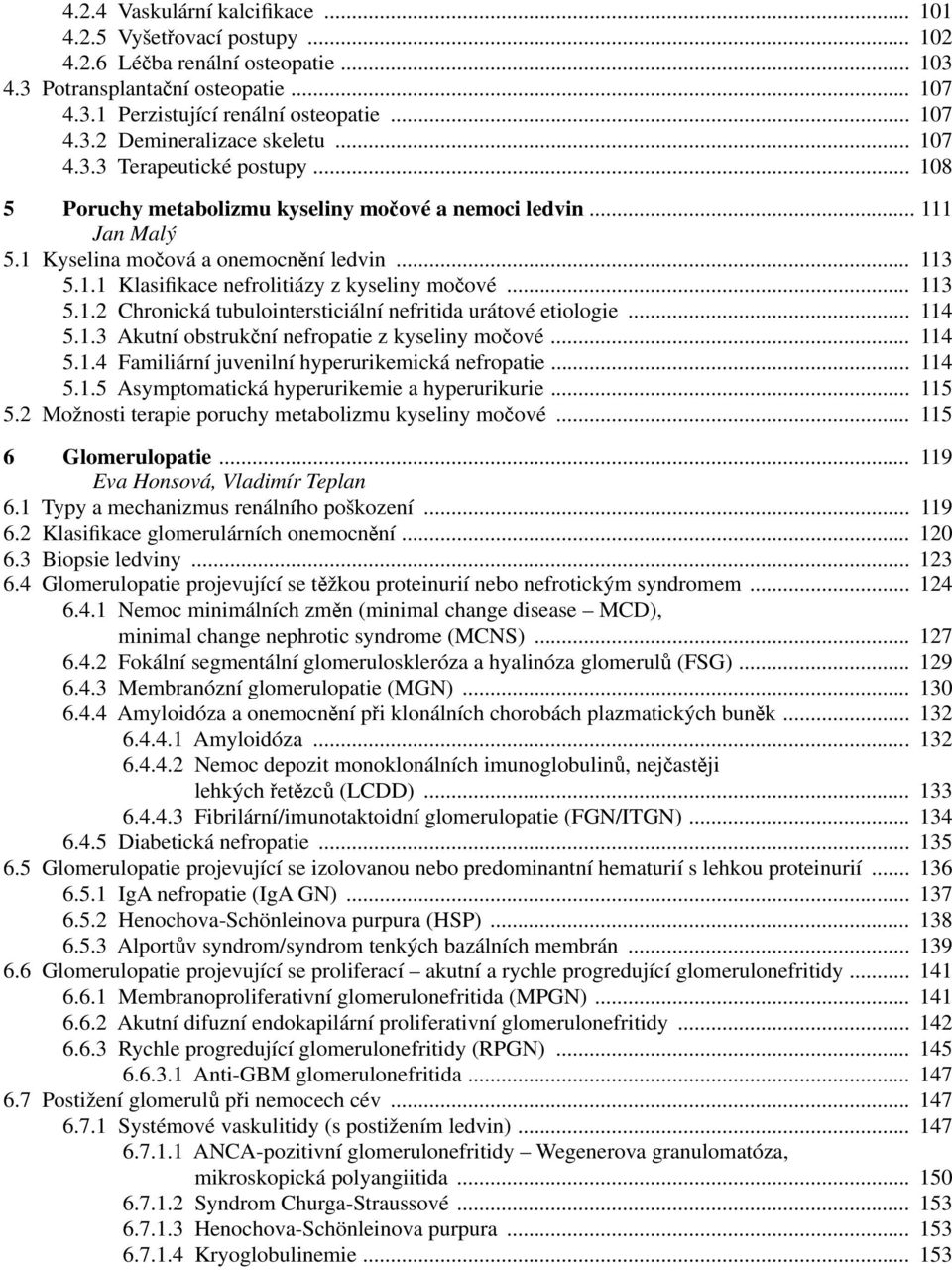 .. 113 5.1.2 Chronická tubulointersticiální nefritida urátové etiologie... 114 5.1.3 Akutní obstrukční nefropatie z kyseliny močové... 114 5.1.4 Familiární juvenilní hyperurikemická nefropatie... 114 5.1.5 Asymptomatická hyperurikemie a hyperurikurie.