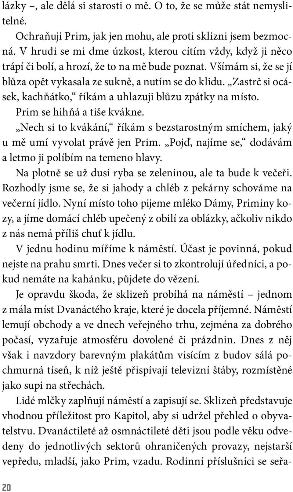 Zastrč si ocásek, kachňátko, říkám a uhlazuji blůzu zpátky na místo. Prim se hihňá a tiše kvákne. Nech si to kvákání, říkám s bezstarostným smíchem, jaký u mě umí vyvolat právě jen Prim.