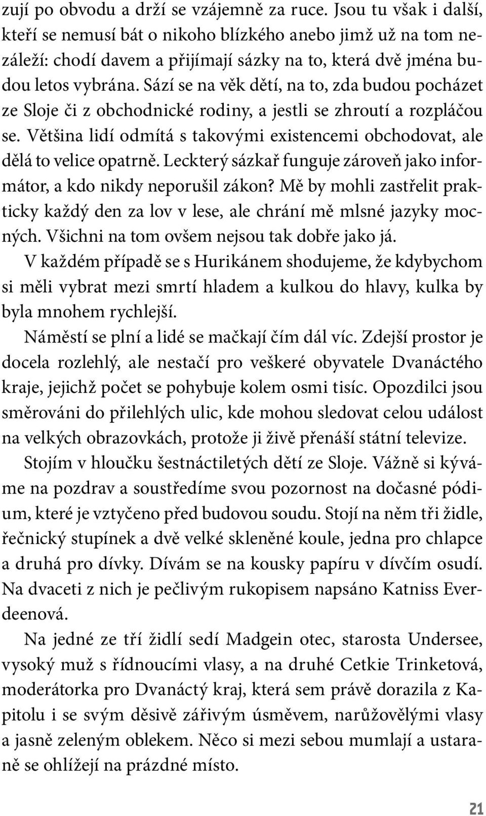 Sází se na věk dětí, na to, zda budou pocházet ze Sloje či z obchodnické rodiny, a jestli se zhroutí a rozpláčou se. Většina lidí odmítá s takovými existencemi obchodovat, ale dělá to velice opatrně.