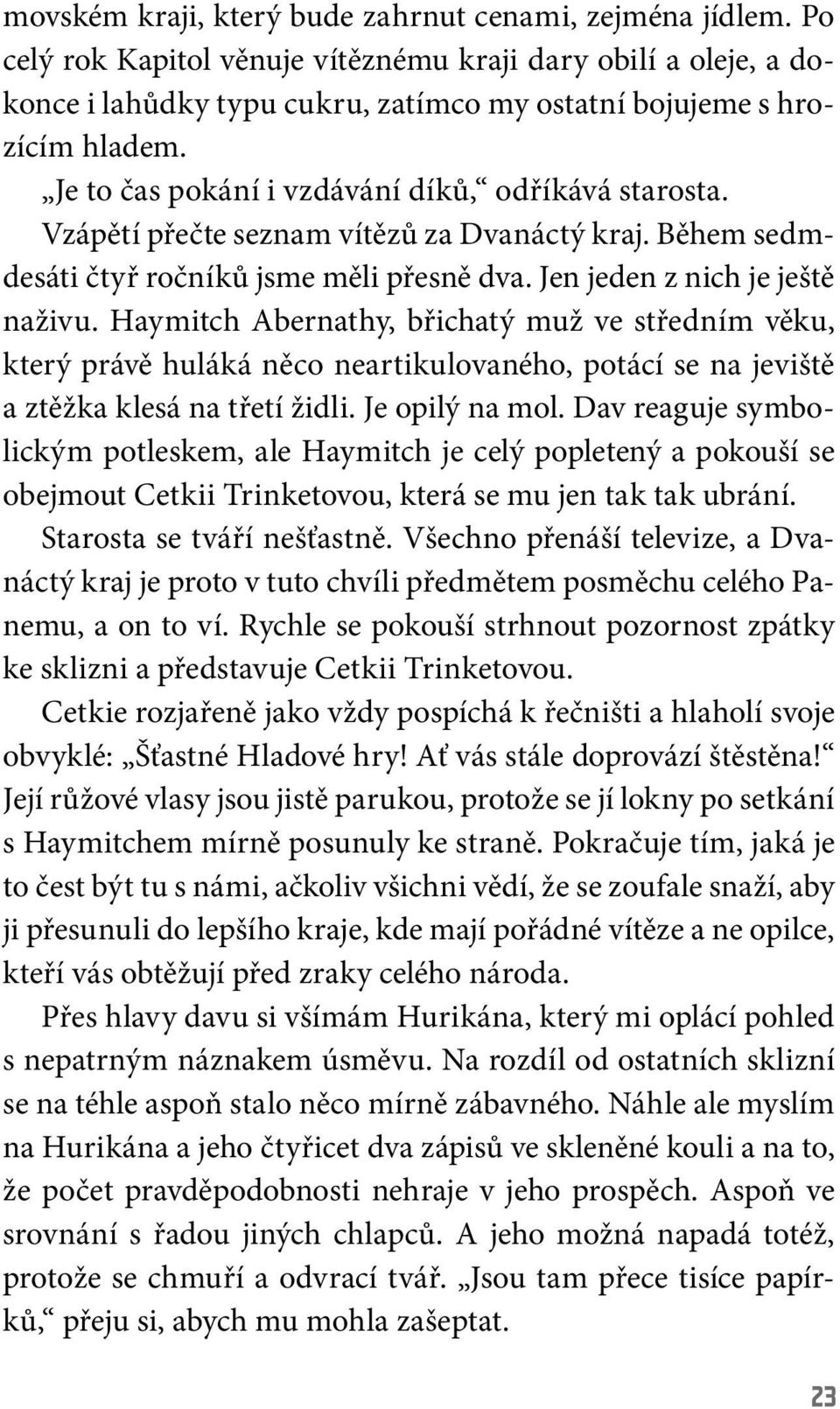 Haymitch Abernathy, břichatý muž ve středním věku, který právě huláká něco neartikulovaného, potácí se na jeviště a ztěžka klesá na třetí židli. Je opilý na mol.