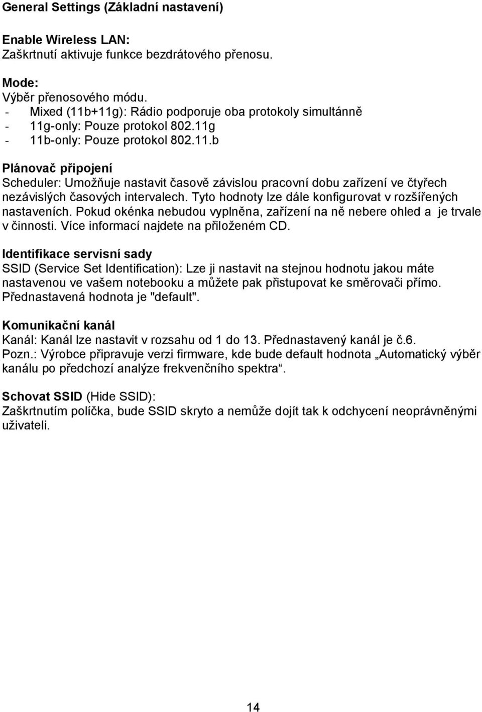 Tyto hodnoty lze dále konfigurovat v rozšířených nastaveních. Pokud okénka nebudou vyplněna, zařízení na ně nebere ohled a je trvale v činnosti. Více informací najdete na přiloženém CD.