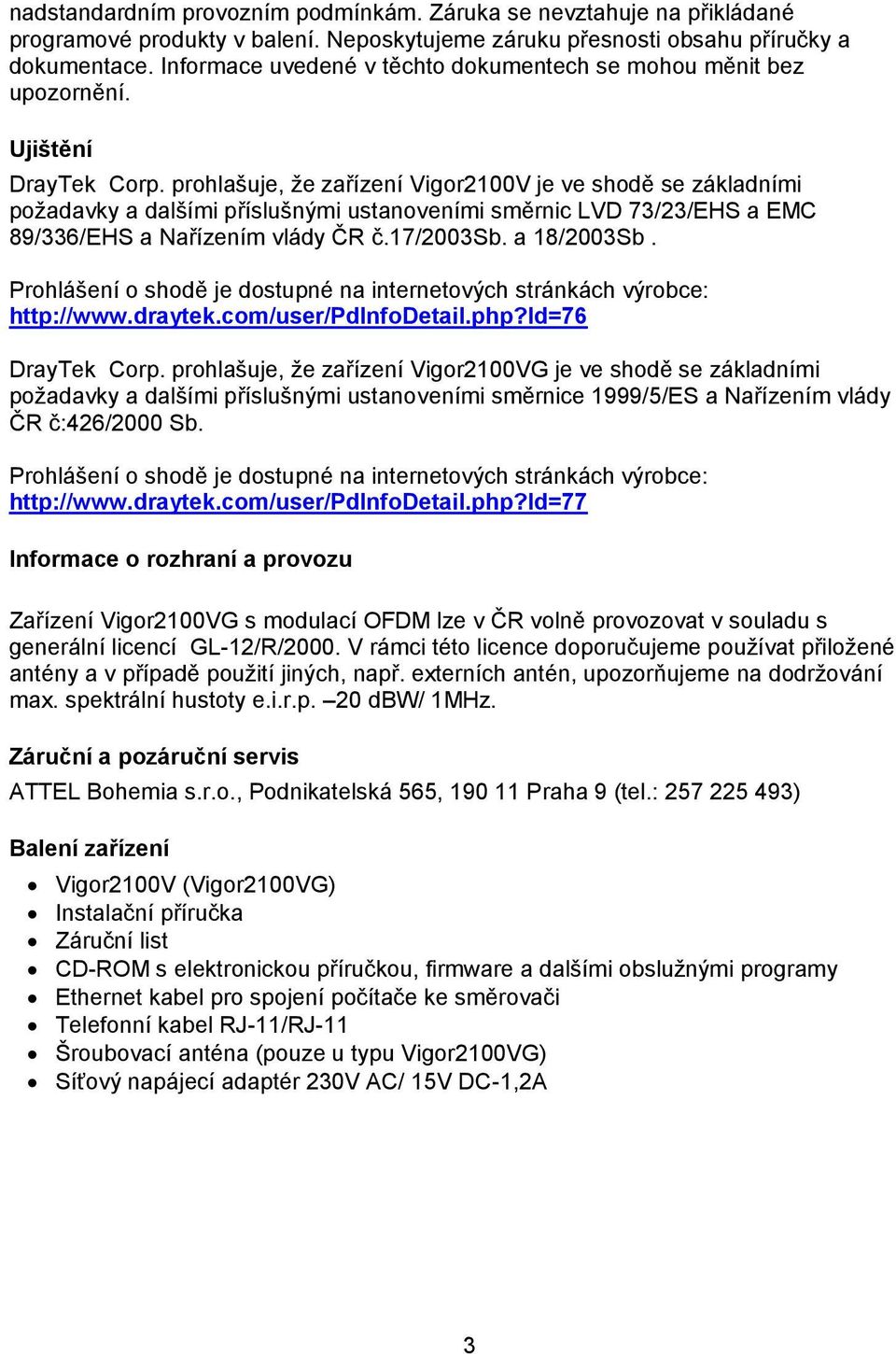 prohlašuje, že zařízení Vigor2100V je ve shodě se základními požadavky a dalšími příslušnými ustanoveními směrnic LVD 73/23/EHS a EMC 89/336/EHS a Nařízením vlády ČR č.17/2003sb. a 18/2003Sb.