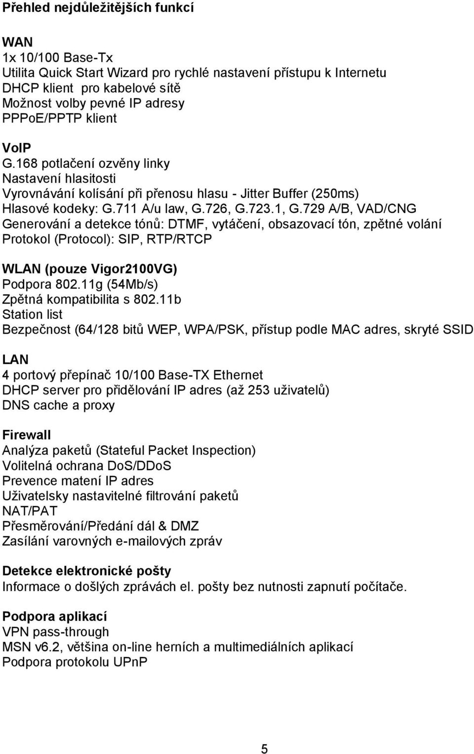 729 A/B, VAD/CNG Generování a detekce tónů: DTMF, vytáčení, obsazovací tón, zpětné volání Protokol (Protocol): SIP, RTP/RTCP WLAN (pouze Vigor2100VG) Podpora 802.