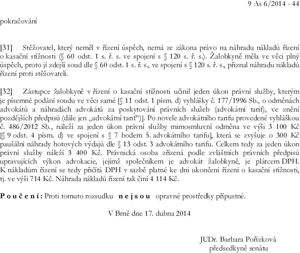 [32] Zástupce žalobkyně v řízení o kasační stížnosti učinil jeden úkon právní služby, kterým je písemné podání soudu ve věci samé [ 11 odst. 1 písm. d) vyhlášky č. 177/1996 Sb.