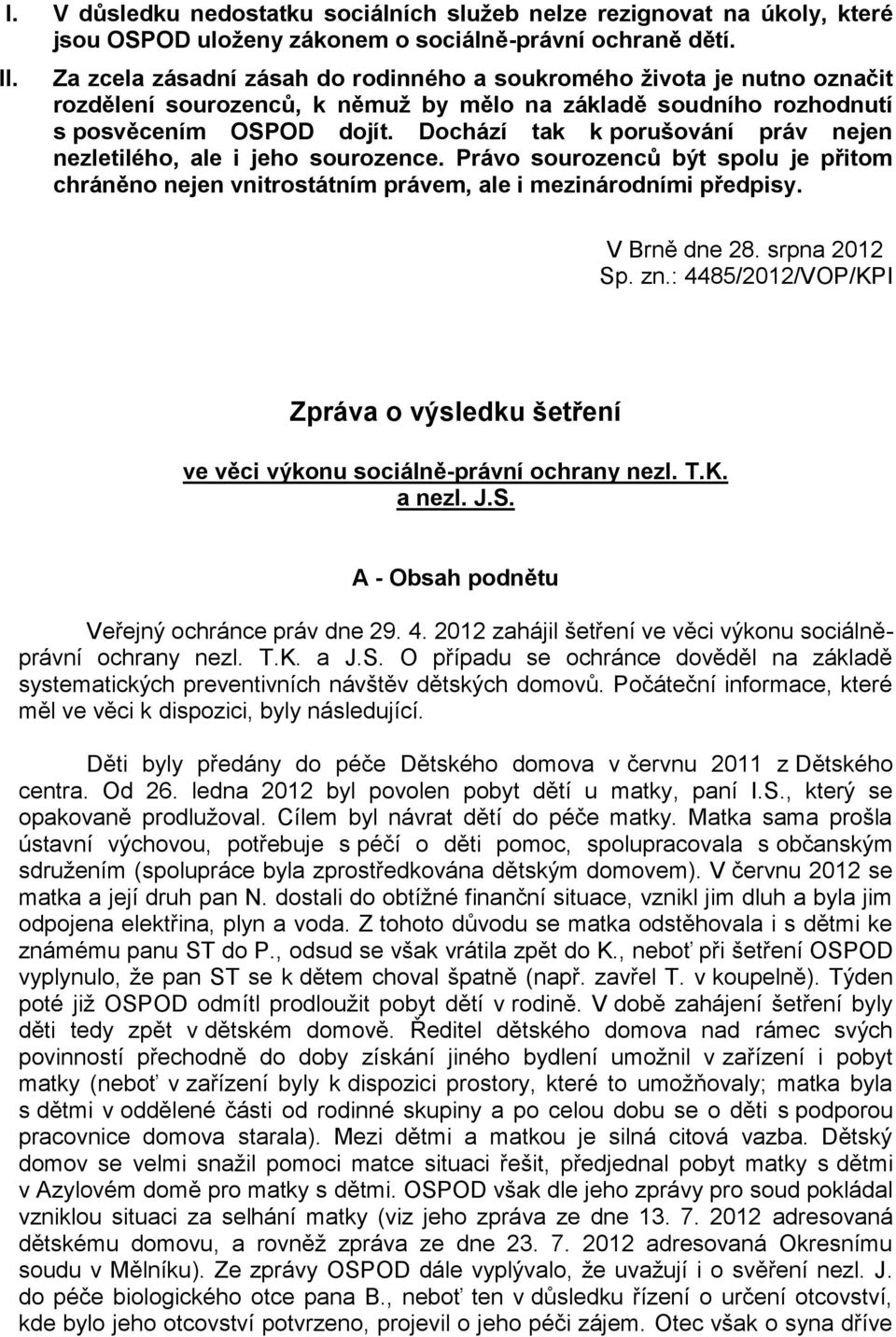 Dochází tak k porušování práv nejen nezletilého, ale i jeho sourozence. Právo sourozenců být spolu je přitom chráněno nejen vnitrostátním právem, ale i mezinárodními předpisy. V Brně dne 28.