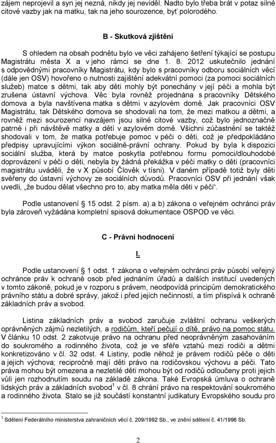 2012 uskutečnilo jednání s odpovědnými pracovníky Magistrátu, kdy bylo s pracovníky odboru sociálních věcí (dále jen OSV) hovořeno o nutnosti zajištění adekvátní pomoci (za pomoci sociálních služeb)