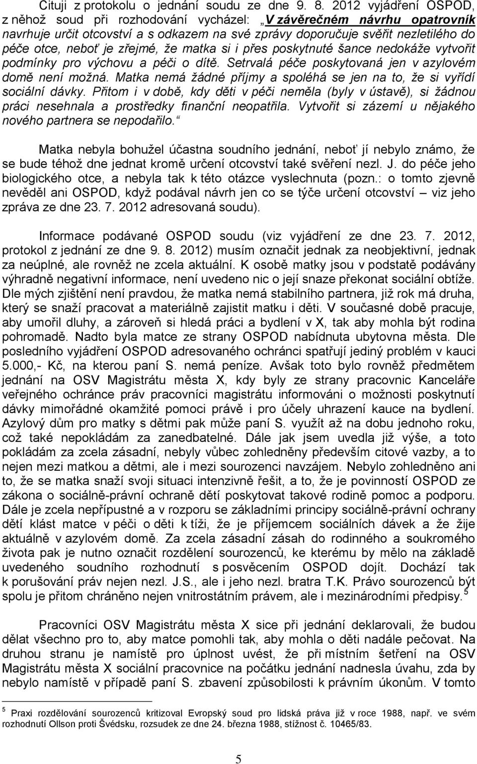 zřejmé, že matka si i přes poskytnuté šance nedokáže vytvořit podmínky pro výchovu a péči o dítě. Setrvalá péče poskytovaná jen v azylovém domě není možná.