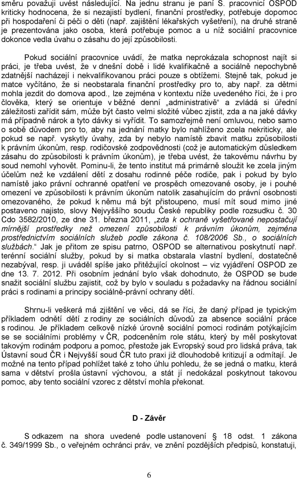 Pokud sociální pracovnice uvádí, že matka neprokázala schopnost najít si práci, je třeba uvést, že v dnešní době i lidé kvalifikačně a sociálně nepochybně zdatnější nacházejí i nekvalifikovanou práci