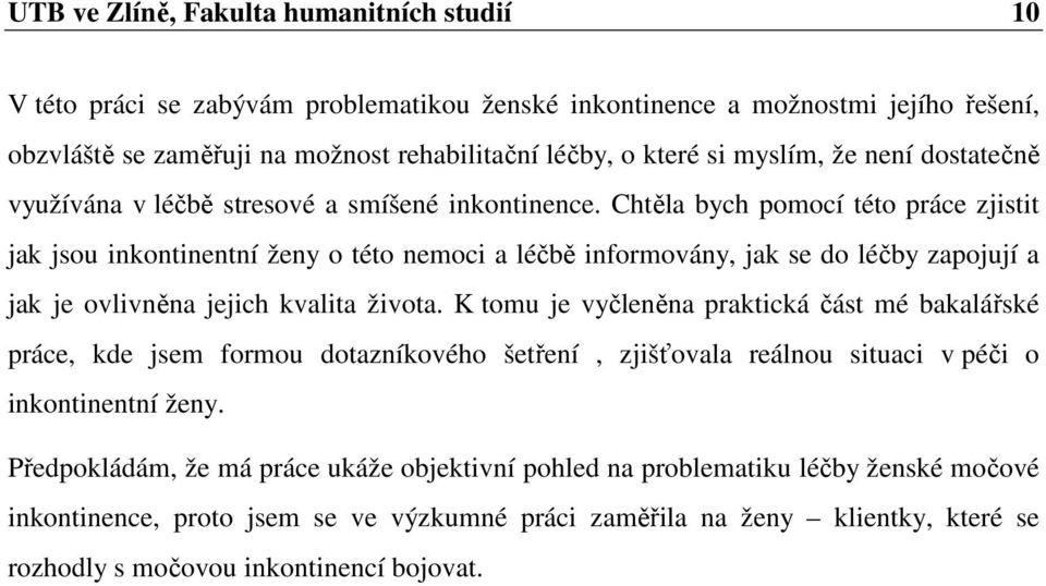 Chtěla bych pomocí této práce zjistit jak jsou inkontinentní ženy o této nemoci a léčbě informovány, jak se do léčby zapojují a jak je ovlivněna jejich kvalita života.