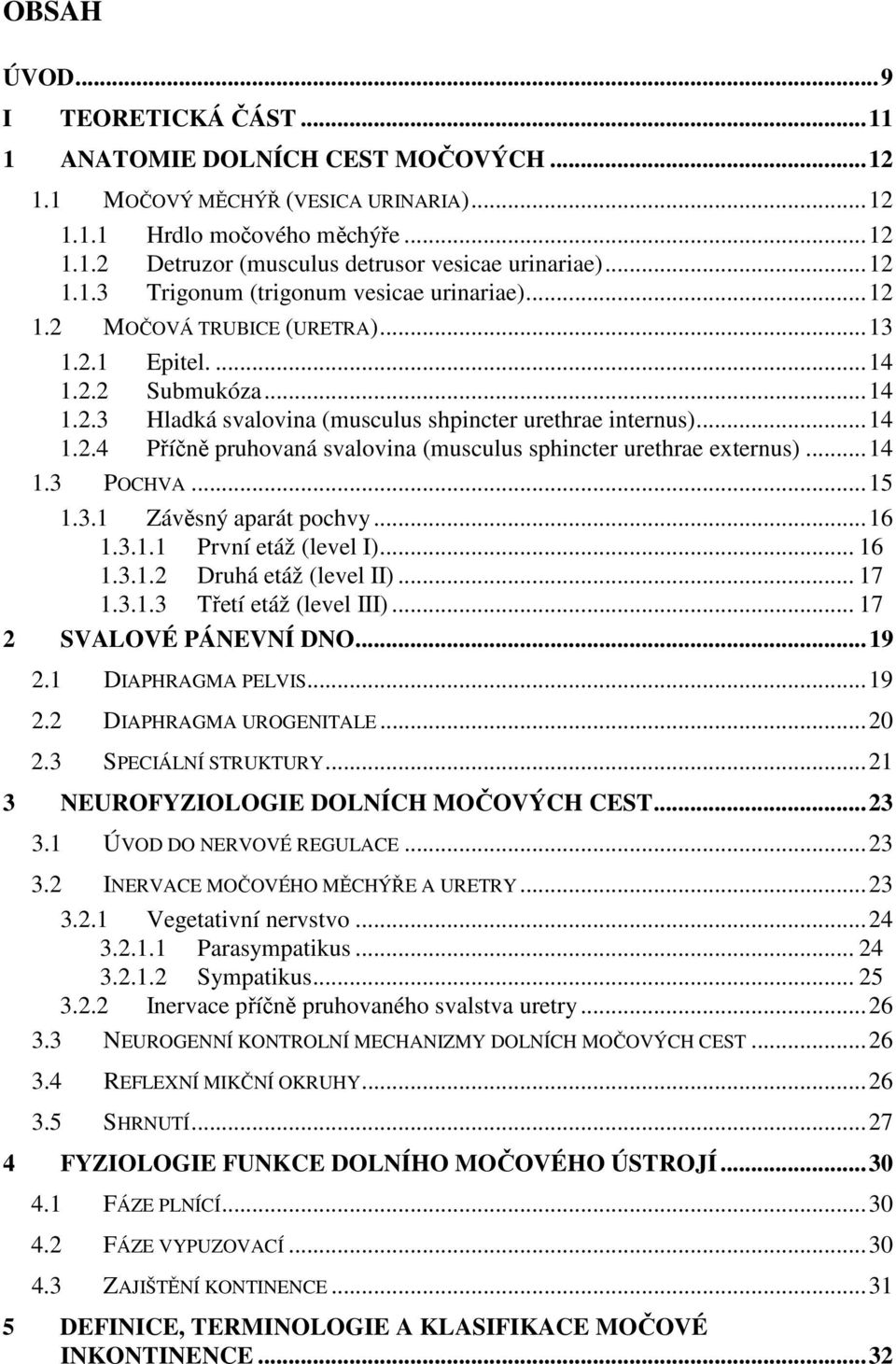 ..14 1.3 POCHVA...15 1.3.1 Závěsný aparát pochvy...16 1.3.1.1 První etáž (level I)... 16 1.3.1.2 Druhá etáž (level II)... 17 1.3.1.3 Třetí etáž (level III)... 17 2 SVALOVÉ PÁNEVNÍ DNO...19 2.