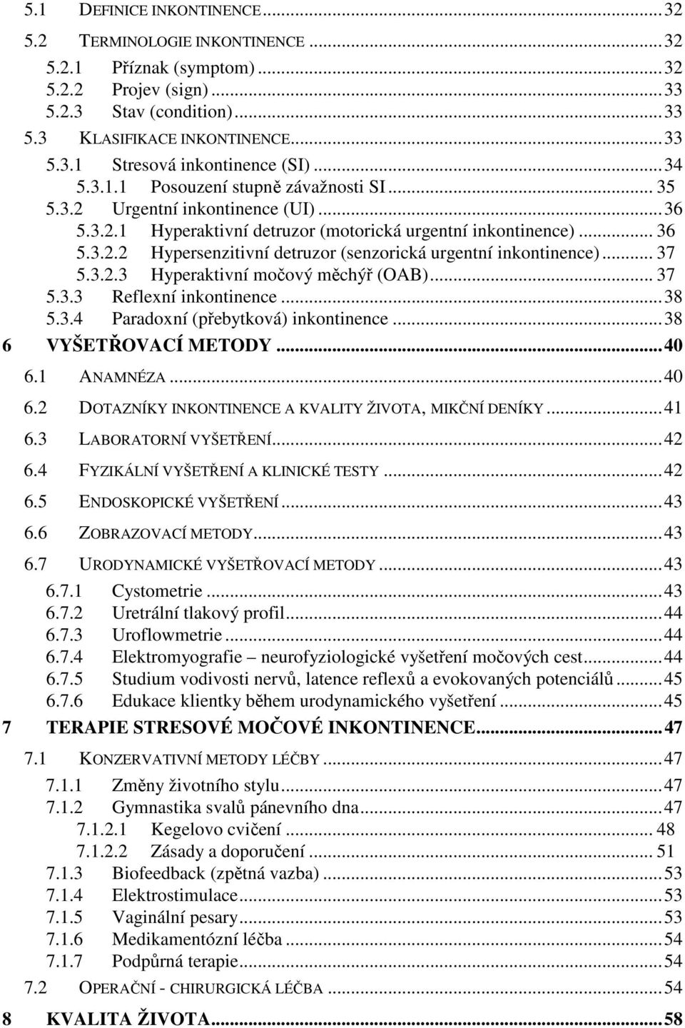 .. 37 5.3.2.3 Hyperaktivní močový měchýř (OAB)... 37 5.3.3 Reflexní inkontinence...38 5.3.4 Paradoxní (přebytková) inkontinence...38 6 VYŠETŘOVACÍ METODY...40 6.