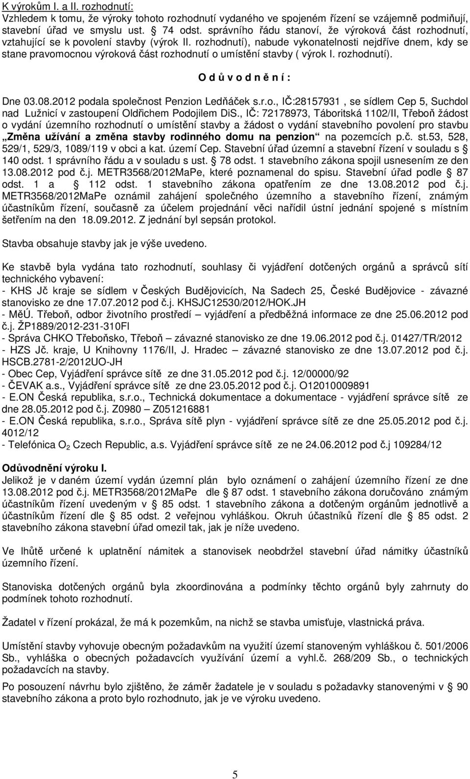 rozhodnutí), nabude vykonatelnosti nejdříve dnem, kdy se stane pravomocnou výroková část rozhodnutí o umístění stavby ( výrok I. rozhodnutí). O d ů v o d n ě n í : Dne 03.08.