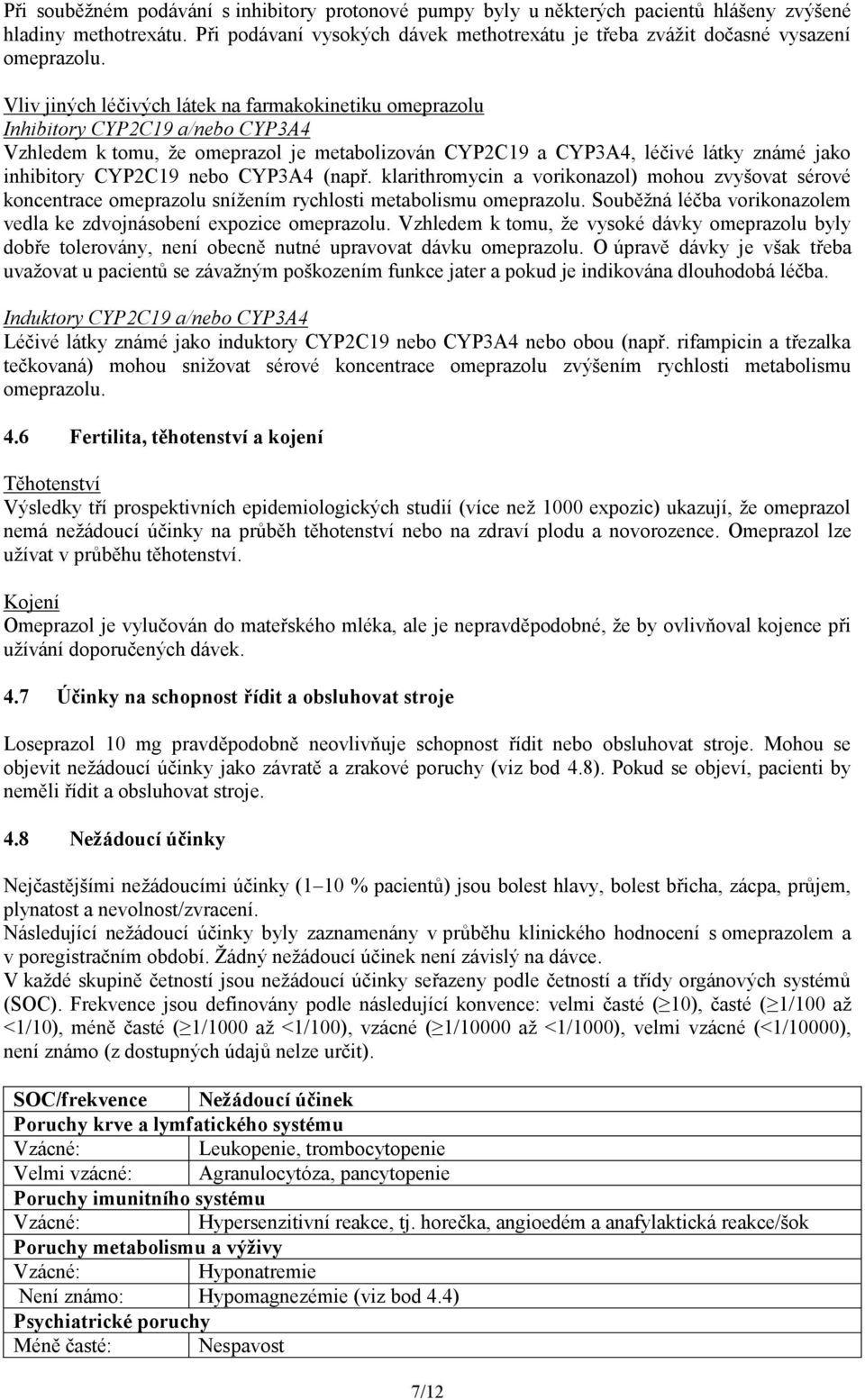 Vliv jiných léčivých látek na farmakokinetiku omeprazolu Inhibitory CYP2C19 a/nebo CYP3A4 Vzhledem k tomu, že omeprazol je metabolizován CYP2C19 a CYP3A4, léčivé látky známé jako inhibitory CYP2C19