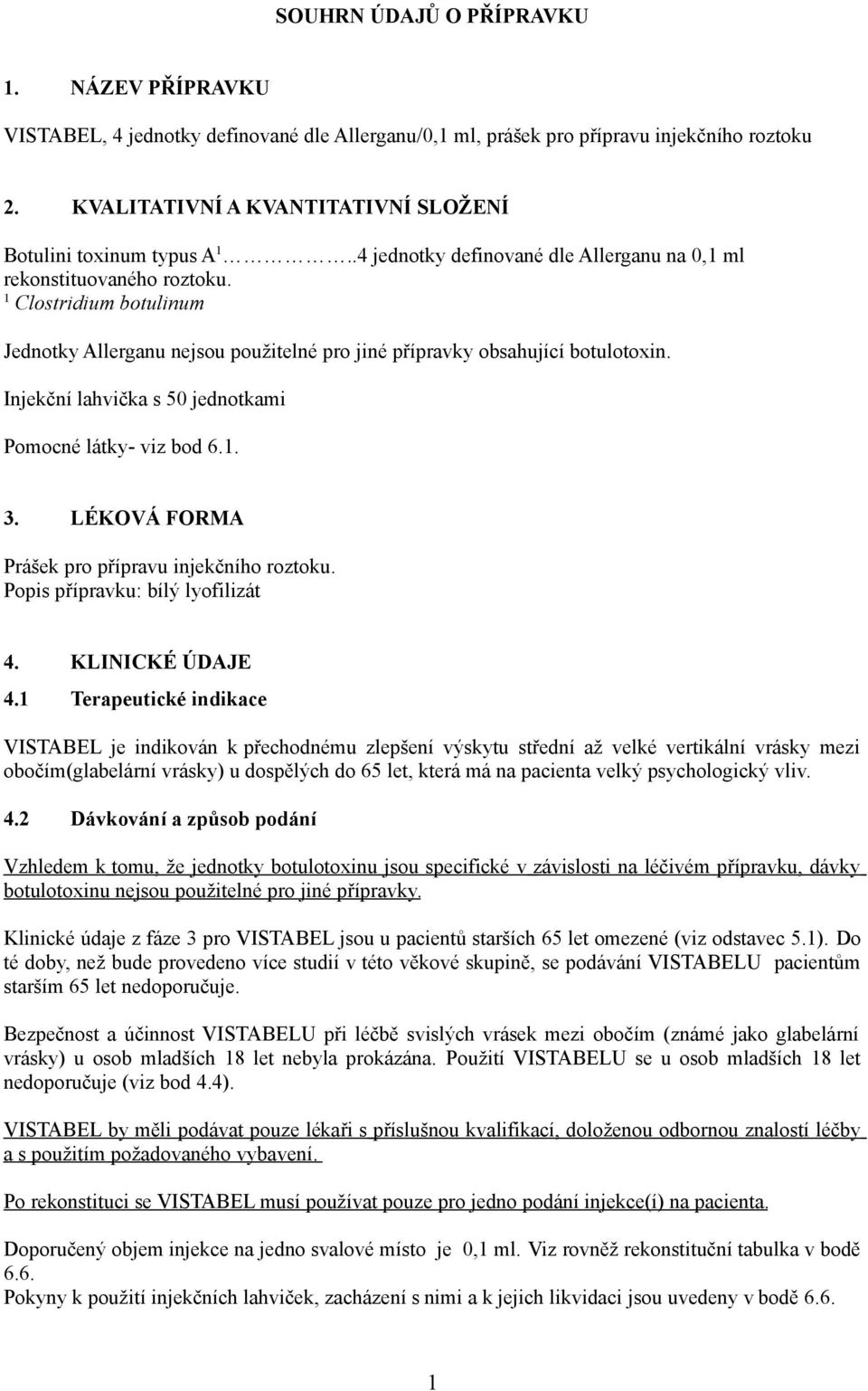 1 Clostridium botulinum Jednotky Allerganu nejsou použitelné pro jiné přípravky obsahující botulotoxin. Injekční lahvička s 50 jednotkami Pomocné látky- viz bod 6.1. 3.