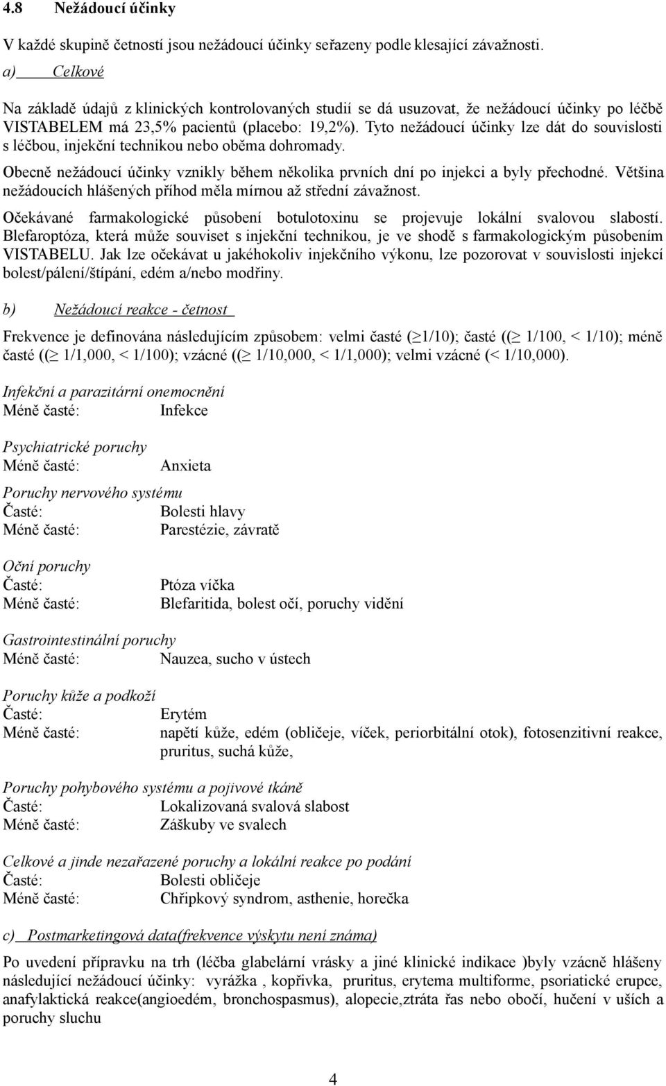 Tyto nežádoucí účinky lze dát do souvislosti s léčbou, injekční technikou nebo oběma dohromady. Obecně nežádoucí účinky vznikly během několika prvních dní po injekci a byly přechodné.