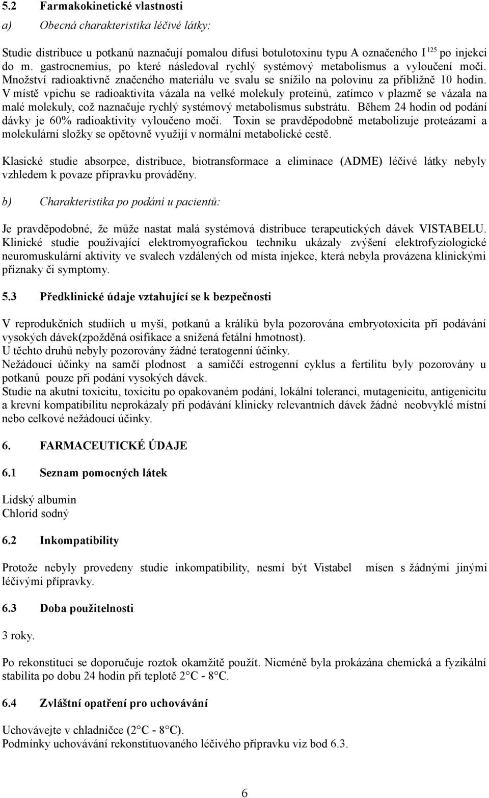 V místě vpichu se radioaktivita vázala na velké molekuly proteinů, zatímco v plazmě se vázala na malé molekuly, což naznačuje rychlý systémový metabolismus substrátu.