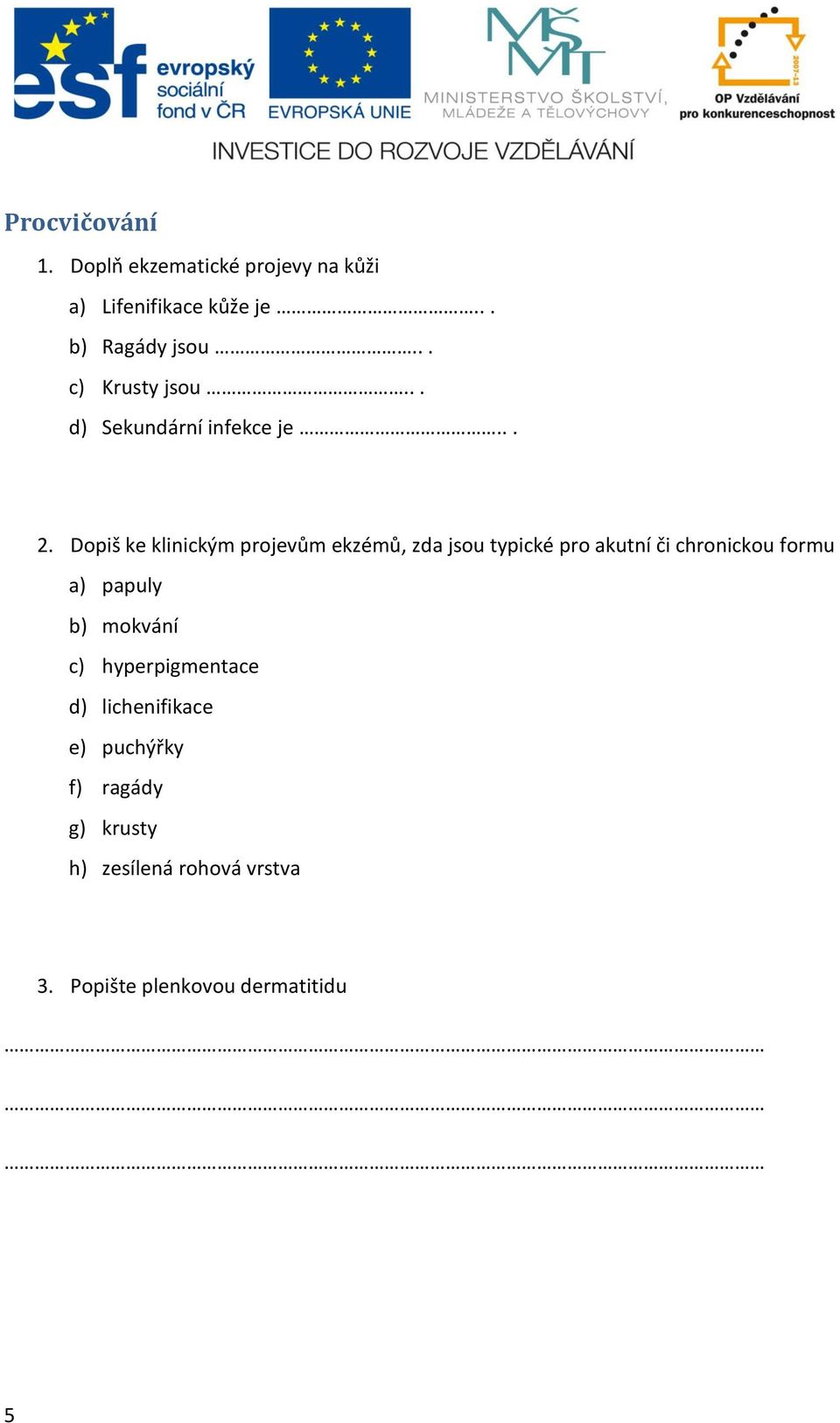 Dopiš ke klinickým projevům ekzémů, zda jsou typické pro akutní či chronickou formu a) papuly