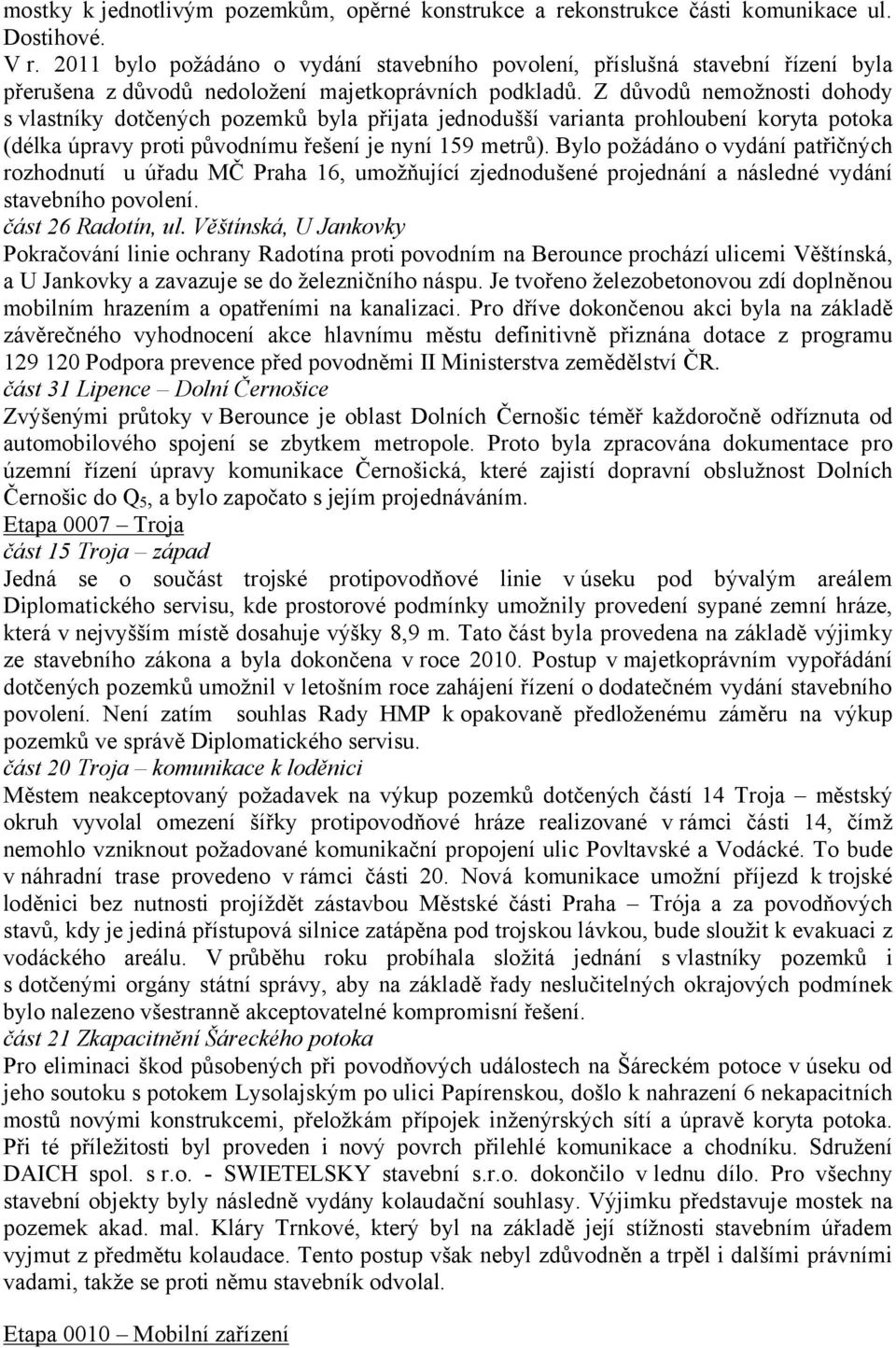 Z důvodů nemožnosti dohody s vlastníky dotčených pozemků byla přijata jednodušší varianta prohloubení koryta potoka (délka úpravy proti původnímu řešení je nyní 159 metrů).