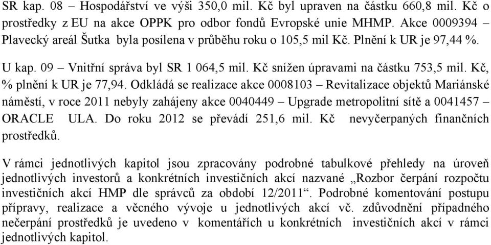 Kč, % plnění k UR je 77,94. Odkládá se realizace akce 0008103 Revitalizace objektů Mariánské náměstí, v roce 2011 nebyly zahájeny akce 0040449 Upgrade metropolitní sítě a 0041457 ORACLE ULA.