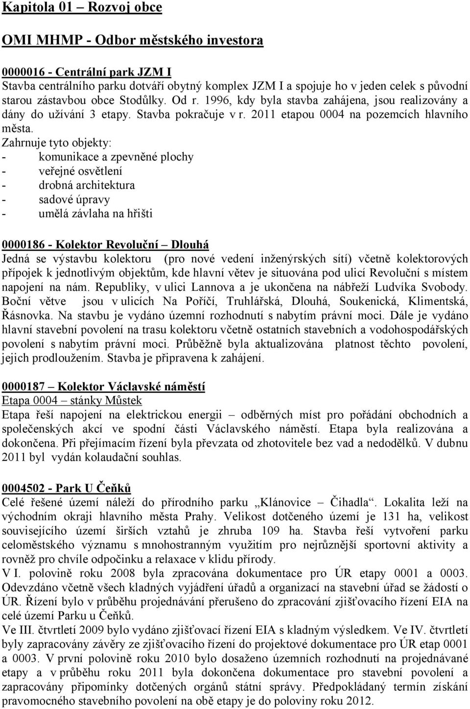 Zahrnuje tyto objekty: - komunikace a zpevněné plochy - veřejné osvětlení - drobná architektura - sadové úpravy - umělá závlaha na hřišti 0000186 - Kolektor Revoluční Dlouhá Jedná se výstavbu