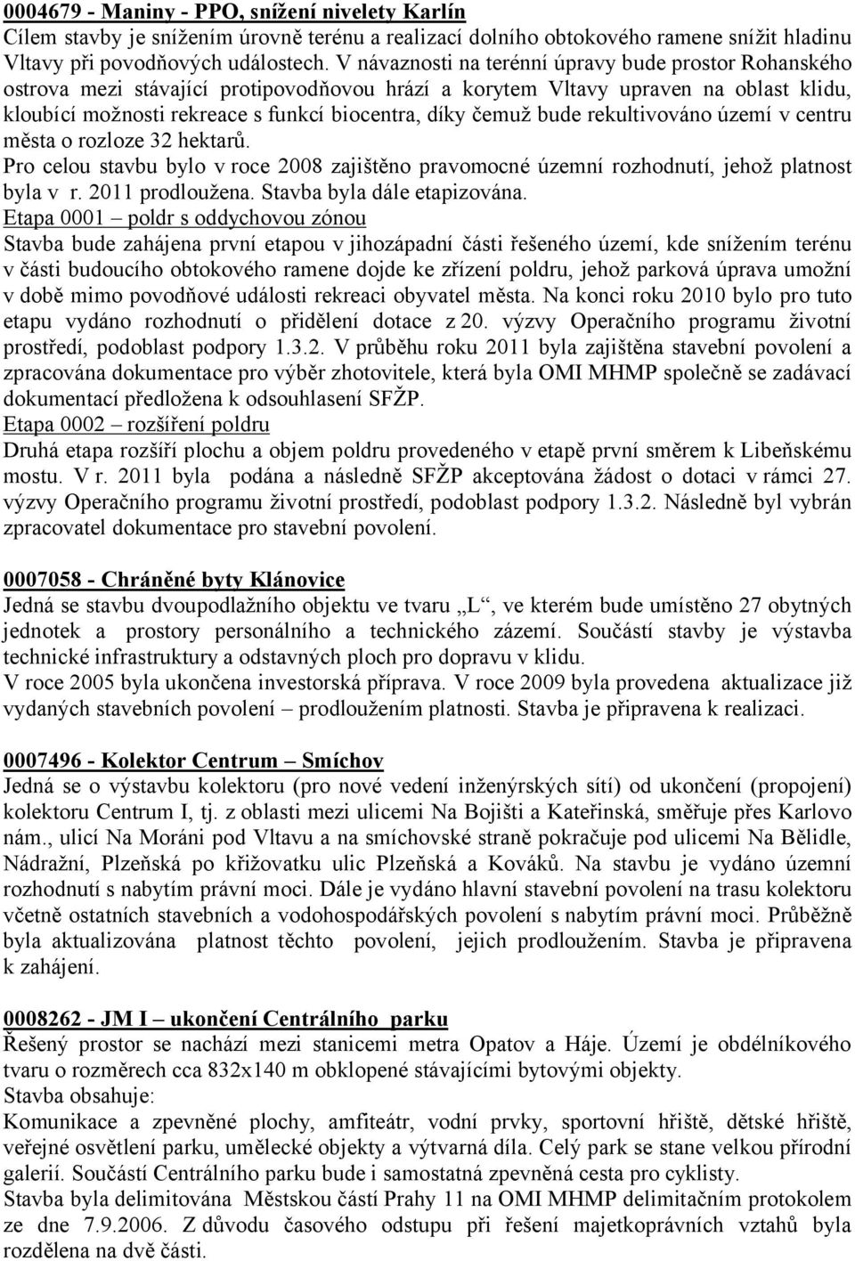 bude rekultivováno území v centru města o rozloze 32 hektarů. Pro celou stavbu bylo v roce 2008 zajištěno pravomocné územní rozhodnutí, jehož platnost byla v r. 2011 prodloužena.