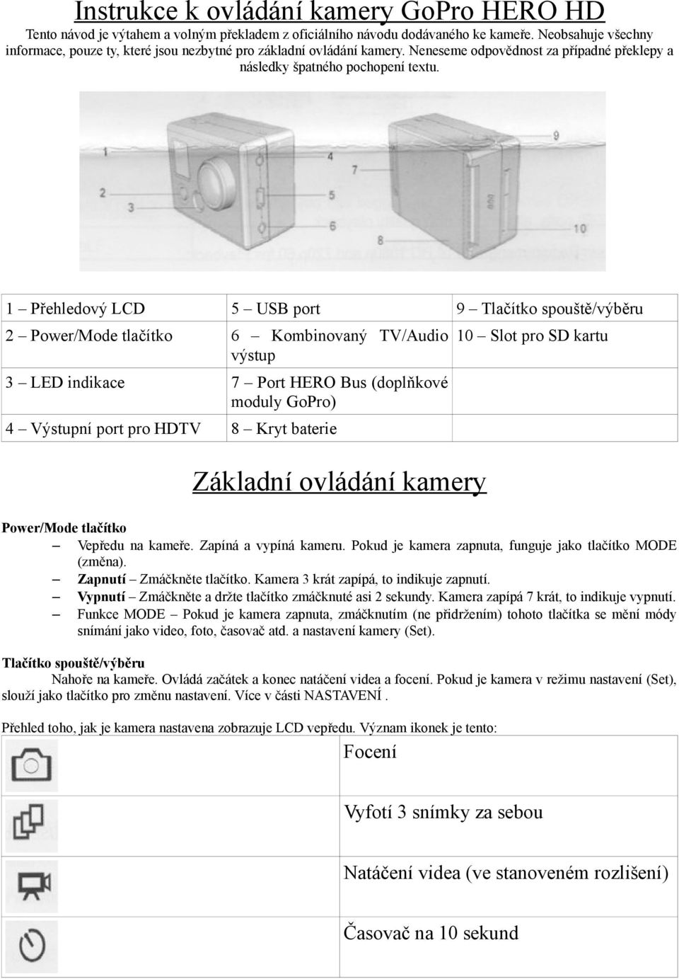 1 Přehledový LCD 5 USB port 9 Tlačítko spouště/výběru 2 Power/Mode tlačítko 6 Kombinovaný TV/Audio výstup 3 LED indikace 7 Port HERO Bus (doplňkové moduly GoPro) 4 Výstupní port pro HDTV 8 Kryt