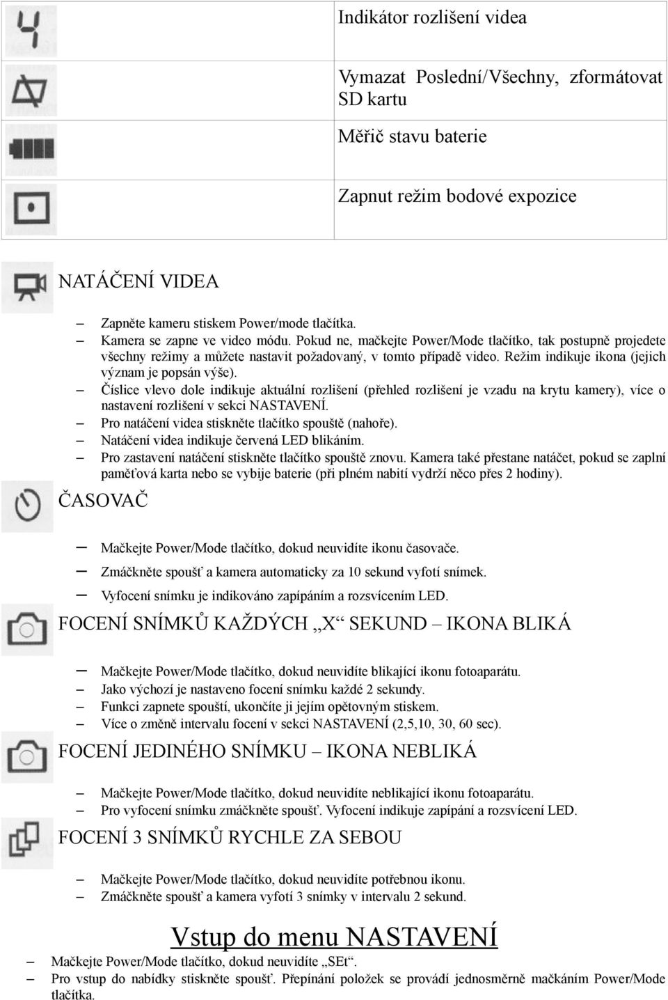 Režim indikuje ikona (jejich význam je popsán výše). Číslice vlevo dole indikuje aktuální rozlišení (přehled rozlišení je vzadu na krytu kamery), více o nastavení rozlišení v sekci NASTAVENÍ.