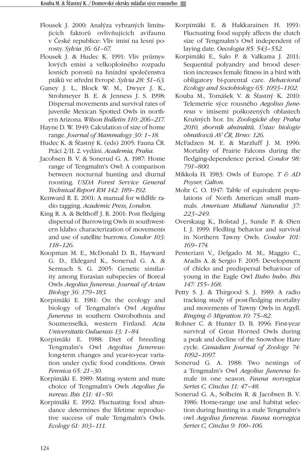 M., Dwyer J. K., Strohmeyer B. E. & Jenness J. S. 1998: Dispersal movements and survival rates of juvenile Mexican Spotted Owls in northern Arizona. Wilson Bulletin 110: 206 217. Hayne D. W. 1949: Calculation of size of home range.