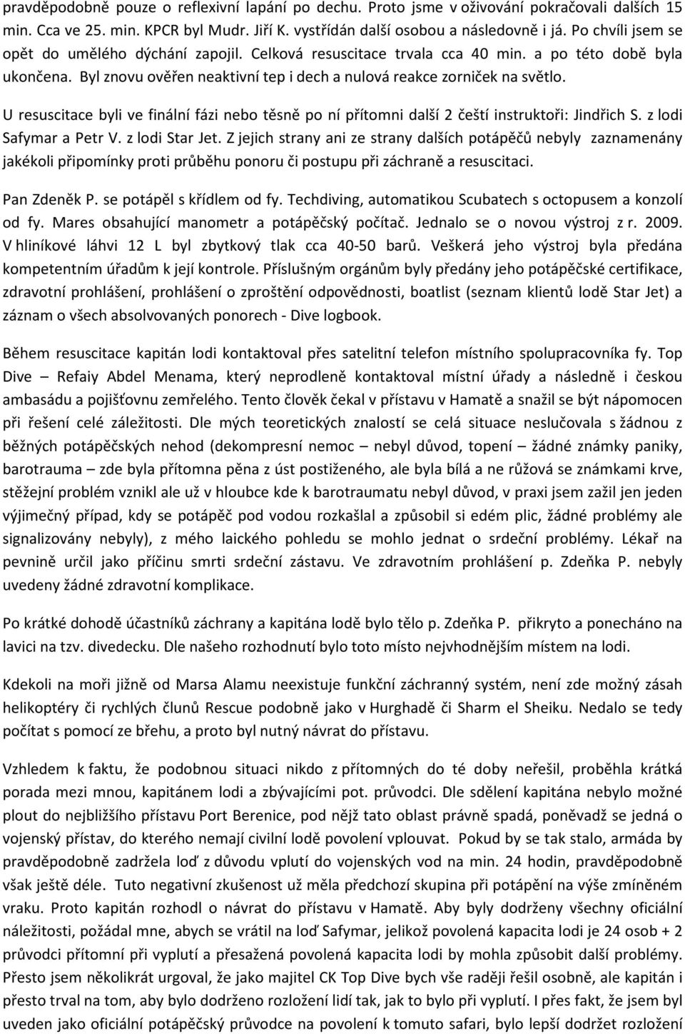 U resuscitace byli ve finální fázi nebo těsně po ní přítomni další 2 čeští instruktoři: Jindřich S. z lodi Safymar a Petr V. z lodi Star Jet.