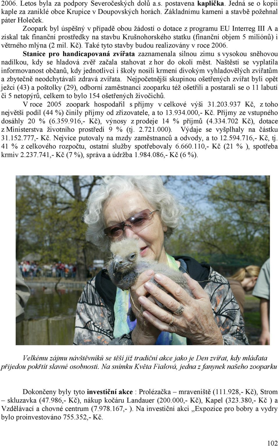 Kč). Také tyto stavby budou realizovány v roce 2006. Stanice pro handicapovaná zvířata zaznamenala silnou zimu s vysokou sněhovou nadílkou, kdy se hladová zvěř začala stahovat z hor do okolí měst.