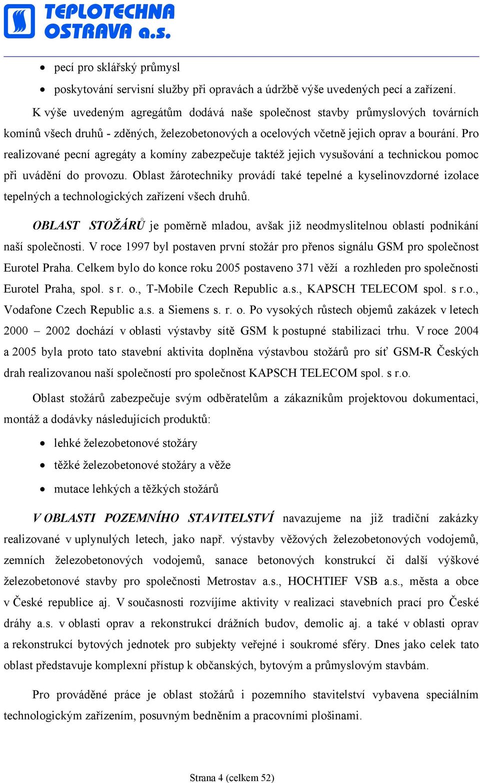 Pro realizované pecní agregáty a komíny zabezpečuje taktéž jejich vysušování a technickou pomoc při uvádění do provozu.