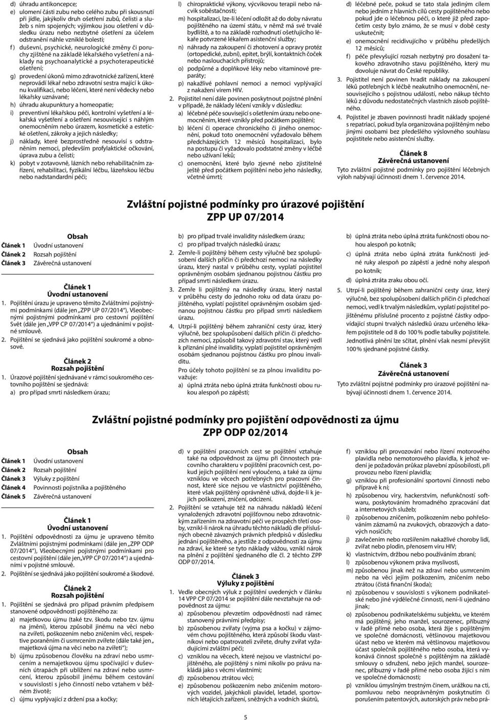 psychoterapeutické ošetření; g) provedení úkonů mimo zdravotnické zařízení, které neprovádí lékař nebo zdravotní sestra mající k úkonu kvalifikaci, nebo léčení, které není vědecky nebo lékařsky