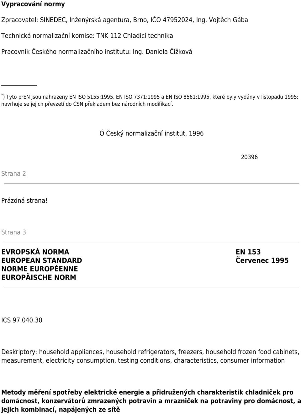 Daniela Čížková * ) Tyto pren jsou nahrazeny EN ISO 5155:1995, EN ISO 7371:1995 a EN ISO 8561:1995, které byly vydány v listopadu 1995; navrhuje se jejich převzetí do ČSN překladem bez národních