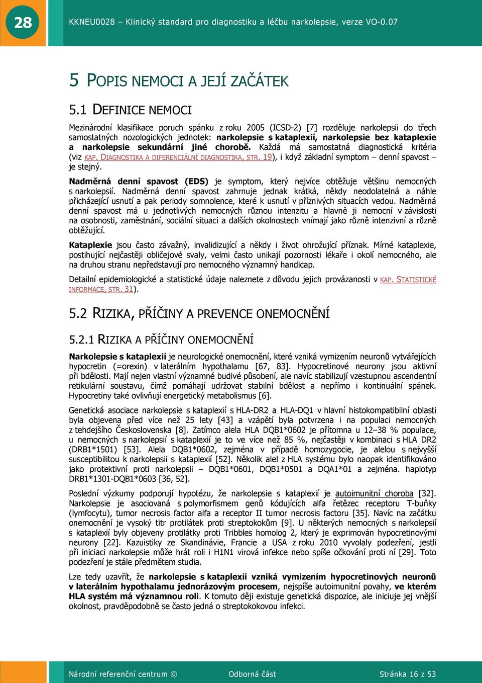 a narkolepsie sekundární jiné chorobě. Každá má samostatná diagnostická kritéria (viz KAP. IAGNOSTIKA A IFERENCIÁLNÍ IAGNOSTIKA, STR. 19), i když základní symptom denní spavost je stejný.