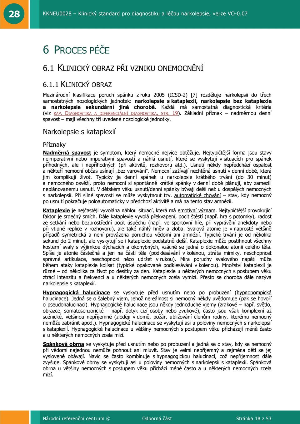 1 KLINICKÝ OBRAZ Mezinárodní klasifikace poruch spánku z roku 2005 (ICS-2) [7] rozděluje narkolepsii do třech samostatných nozologických jednotek: narkolepsie s kataplexií, narkolepsie bez kataplexie