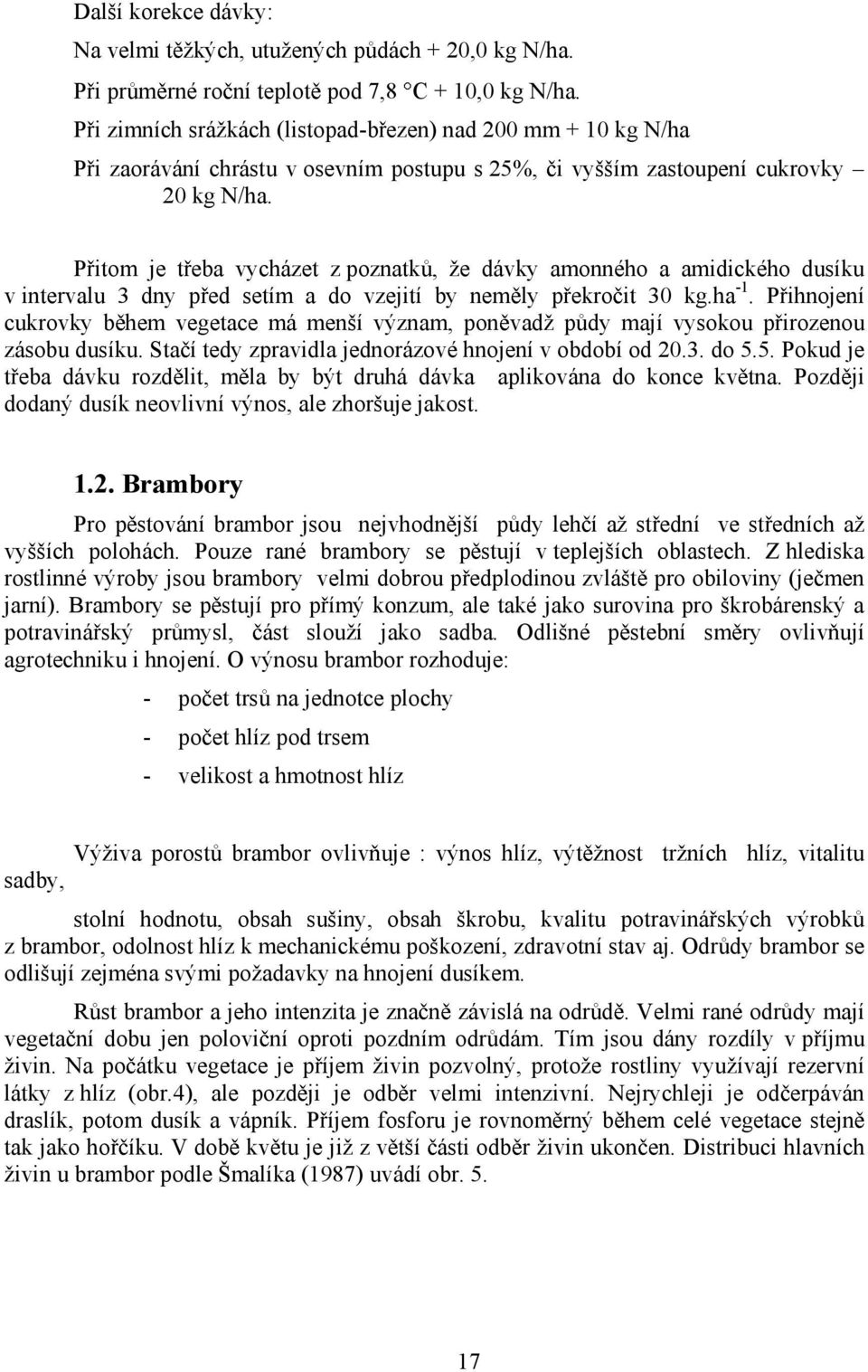 P itom je teba vycházet z poznatk, e dávky amonného a amidického dusíku v intervalu 3 dny ped setím a do vzejití by nem ly pekro it 30 kg.ha -1.