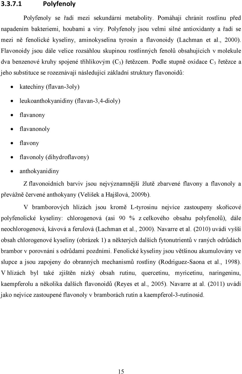 Flavonoidy jsou dále velice rozsáhlou skupinou rostlinných fenolů obsahujících v molekule dva benzenové kruhy spojené tříhlíkovým (C 3 ) řetězcem.