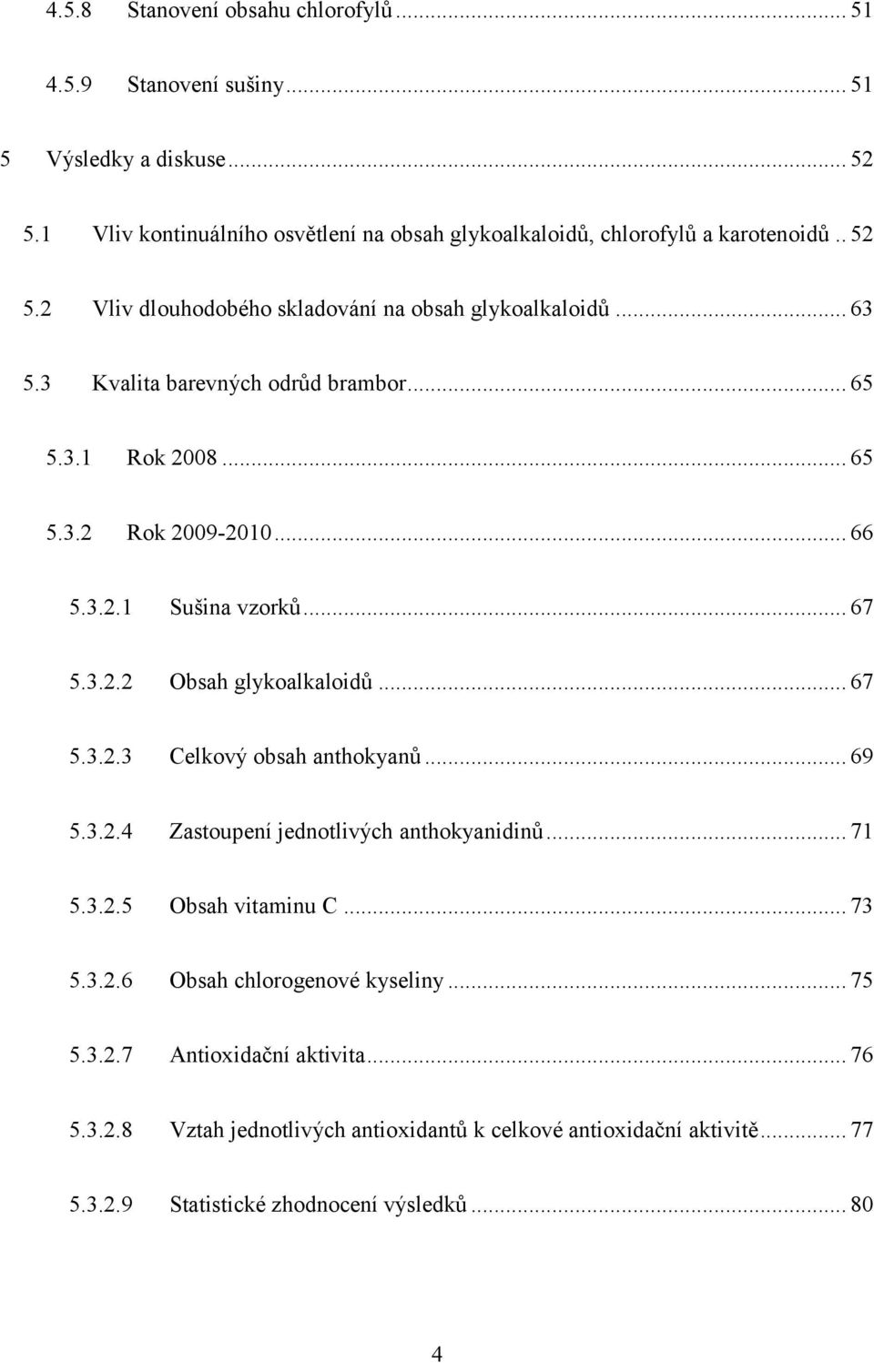 .. 67 5.3.2.2 Obsah glykoalkaloidů... 67 5.3.2.3 Celkový obsah anthokyanů... 69 5.3.2.4 Zastoupení jednotlivých anthokyanidinů... 71 5.3.2.5 Obsah vitaminu C... 73 5.3.2.6 Obsah chlorogenové kyseliny.