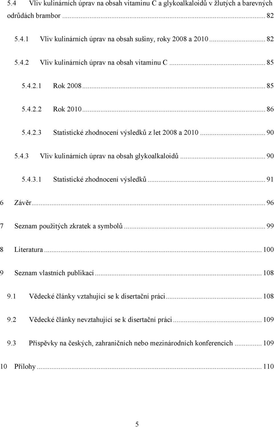 .. 91 6 Závěr... 96 7 Seznam pouţitých zkratek a symbolů... 99 8 Literatura... 100 9 Seznam vlastních publikací... 108 9.1 Vědecké články vztahující se k disertační práci... 108 9.2 Vědecké články nevztahující se k disertační práci.