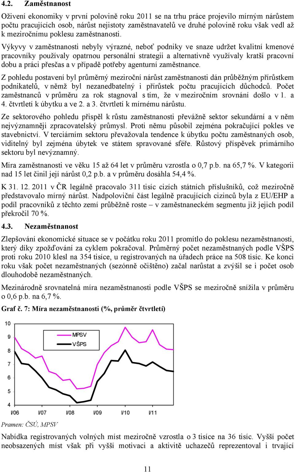 Výkyvy v zaměstnanosti nebyly výrazné, neboť podniky ve snaze udržet kvalitní kmenové pracovníky používaly opatrnou personální strategii a alternativně využívaly kratší pracovní dobu a práci přesčas