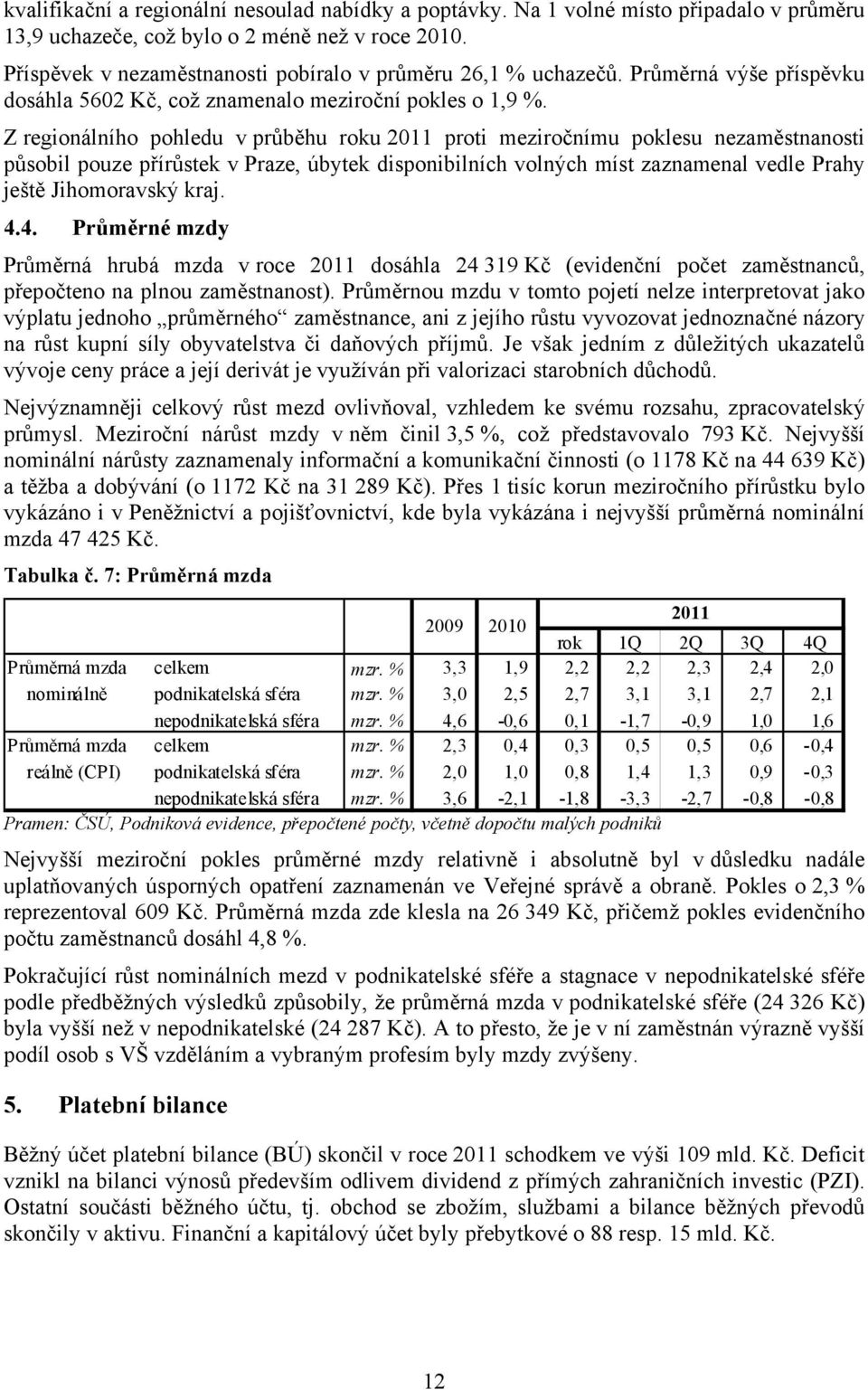 Z regionálního pohledu v průběhu roku 2011 proti meziročnímu poklesu nezaměstnanosti působil pouze přírůstek v Praze, úbytek disponibilních volných míst zaznamenal vedle Prahy ještě Jihomoravský kraj.