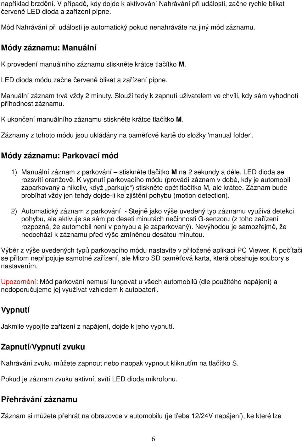 LED dioda módu začne červeně blikat a zařízení pípne. Manuální záznam trvá vždy 2 minuty. Slouží tedy k zapnutí uživatelem ve chvíli, kdy sám vyhodnotí příhodnost záznamu.