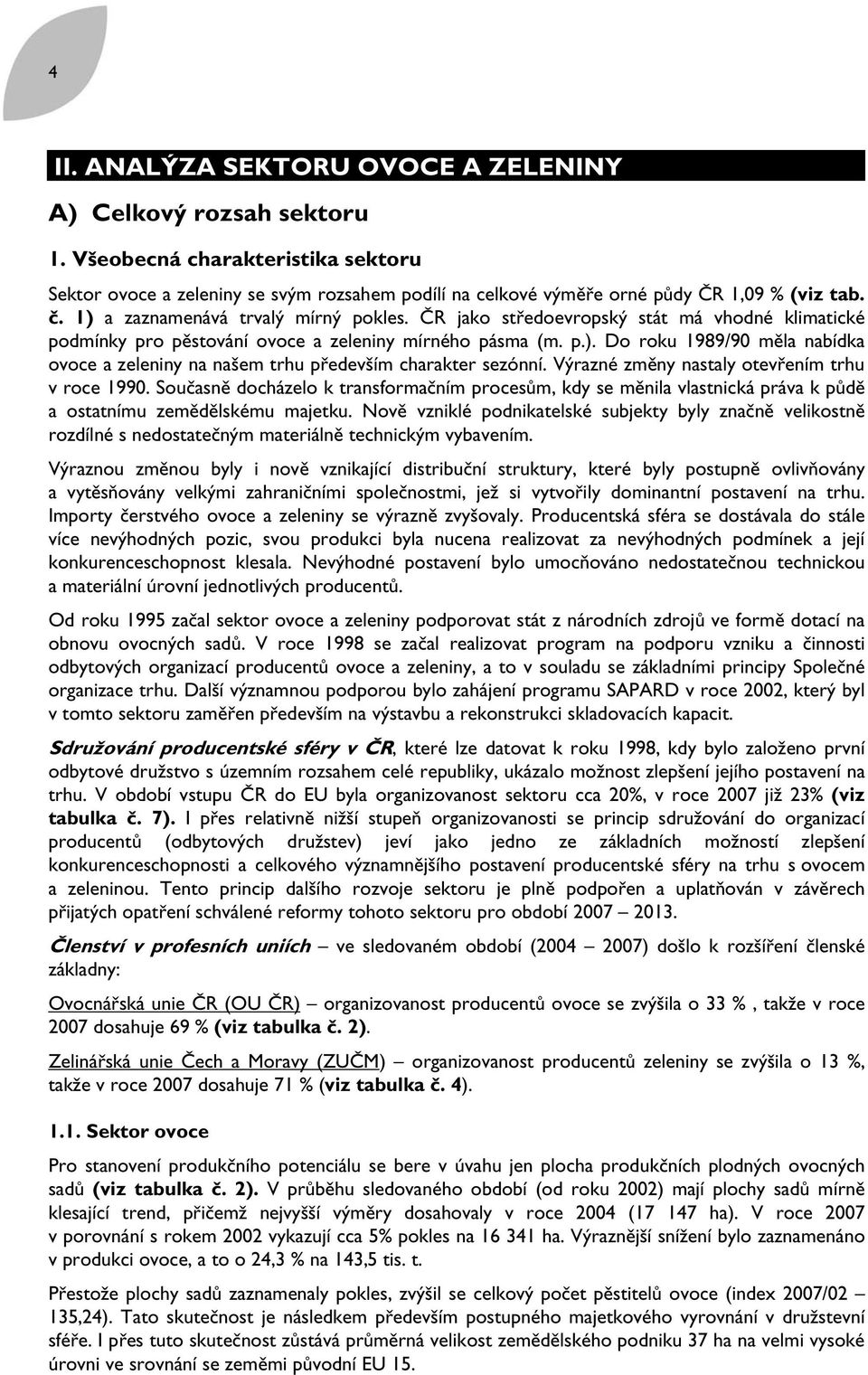 Výrazné změny nastaly otevřením trhu v roce 1990. Současně docházelo k transformačním procesům, kdy se měnila vlastnická práva k půdě a ostatnímu zemědělskému majetku.