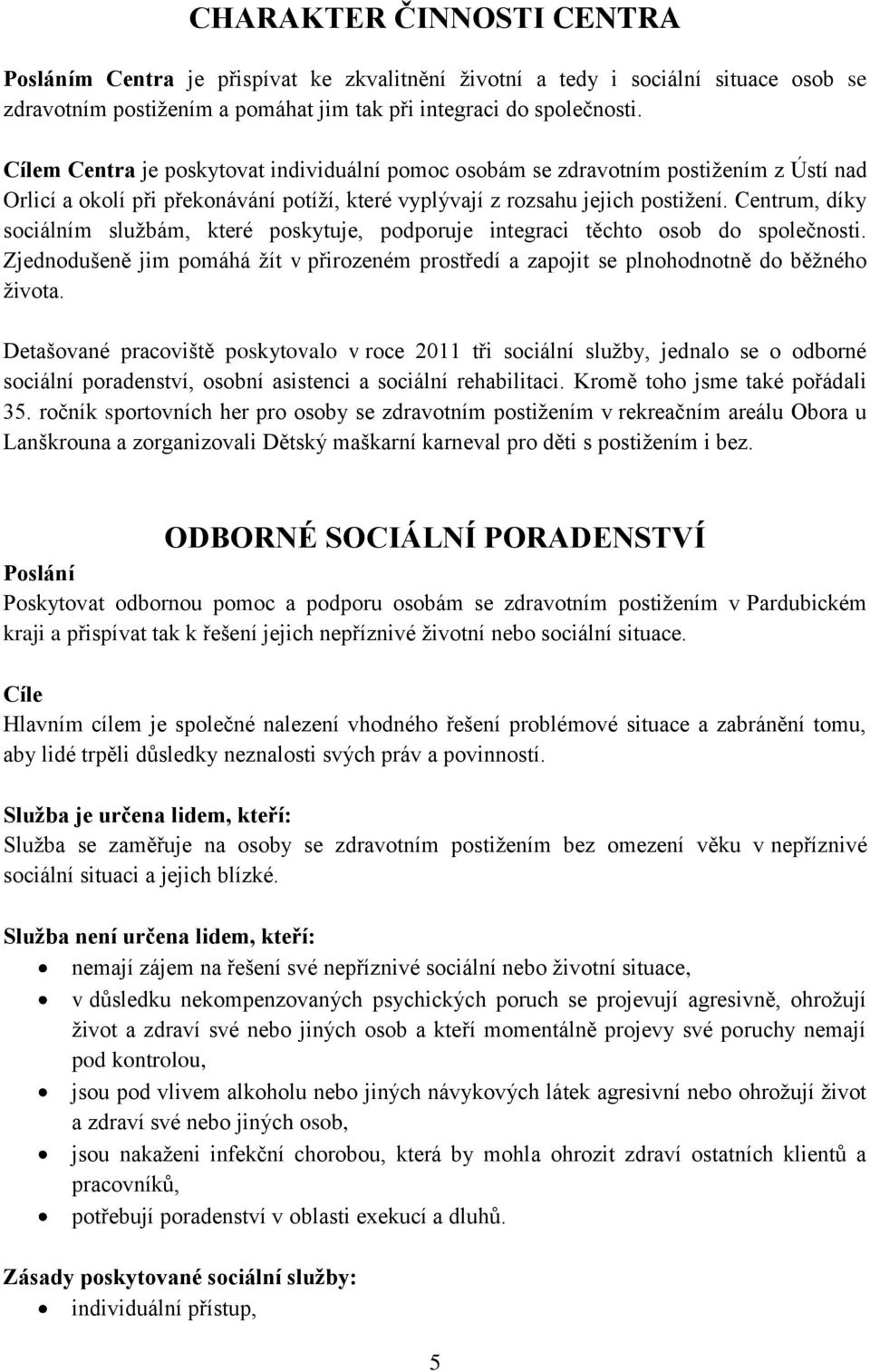 Centrum, díky sociálním sluţbám, které poskytuje, podporuje integraci těchto osob do společnosti. Zjednodušeně jim pomáhá ţít v přirozeném prostředí a zapojit se plnohodnotně do běţného ţivota.