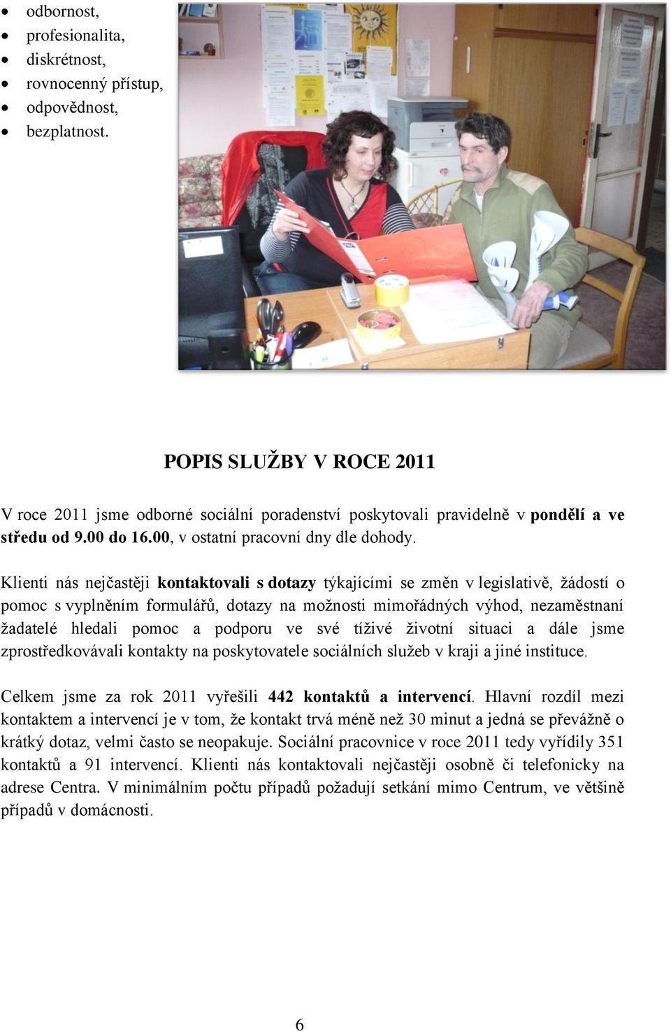 Klienti nás nejčastěji kontaktovali s dotazy týkajícími se změn v legislativě, ţádostí o pomoc s vyplněním formulářů, dotazy na moţnosti mimořádných výhod, nezaměstnaní ţadatelé hledali pomoc a