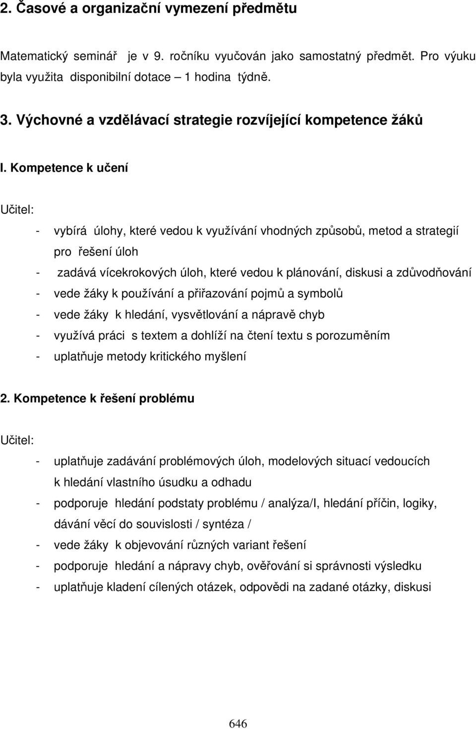 Kompetence k učení Učitel: - vybírá úlohy, které vedou k využívání vhodných způsobů, metod a strategií pro řešení úloh - zadává vícekrokových úloh, které vedou k plánování, diskusi a zdůvodňování -