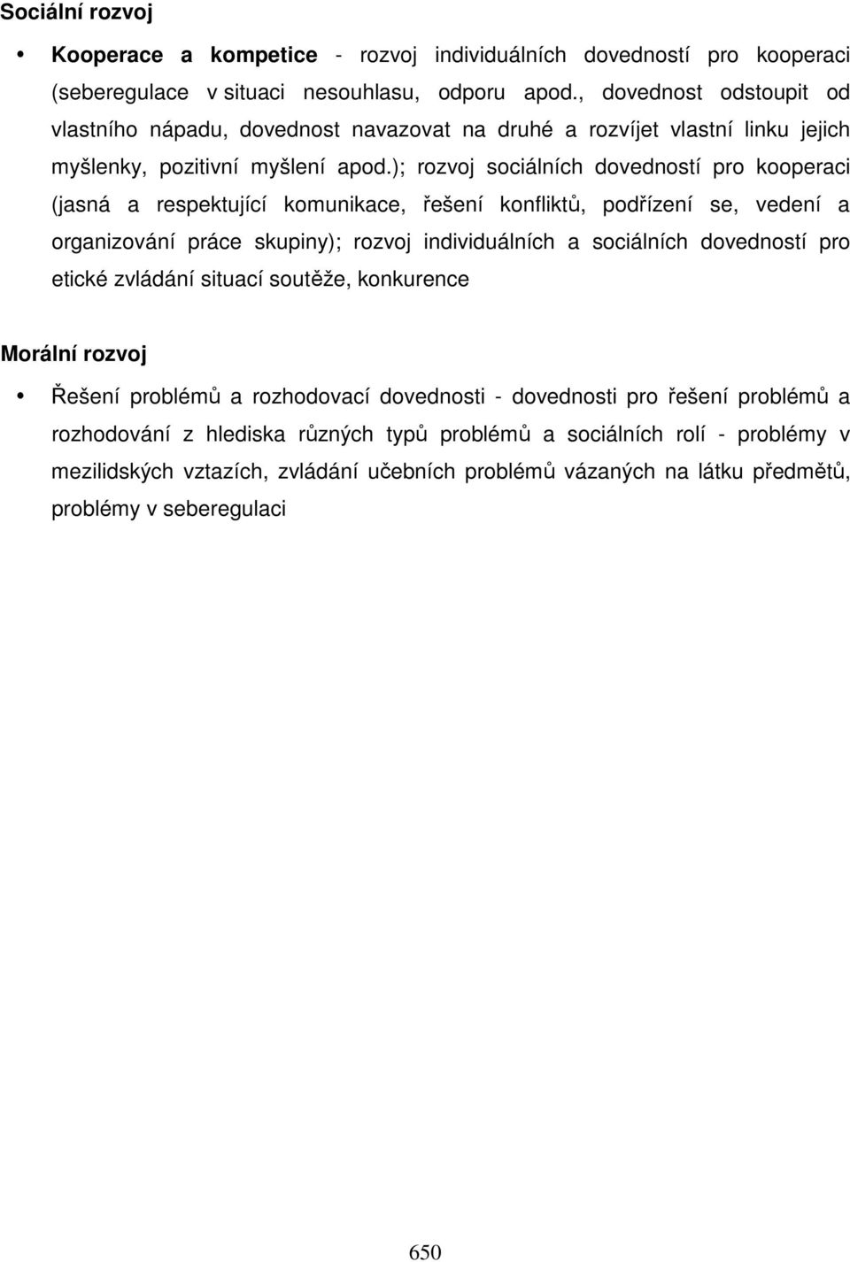 ); rozvoj sociálních dovedností pro kooperaci (jasná a respektující komunikace, řešení konfliktů, podřízení se, vedení a organizování práce skupiny); rozvoj individuálních a sociálních dovedností