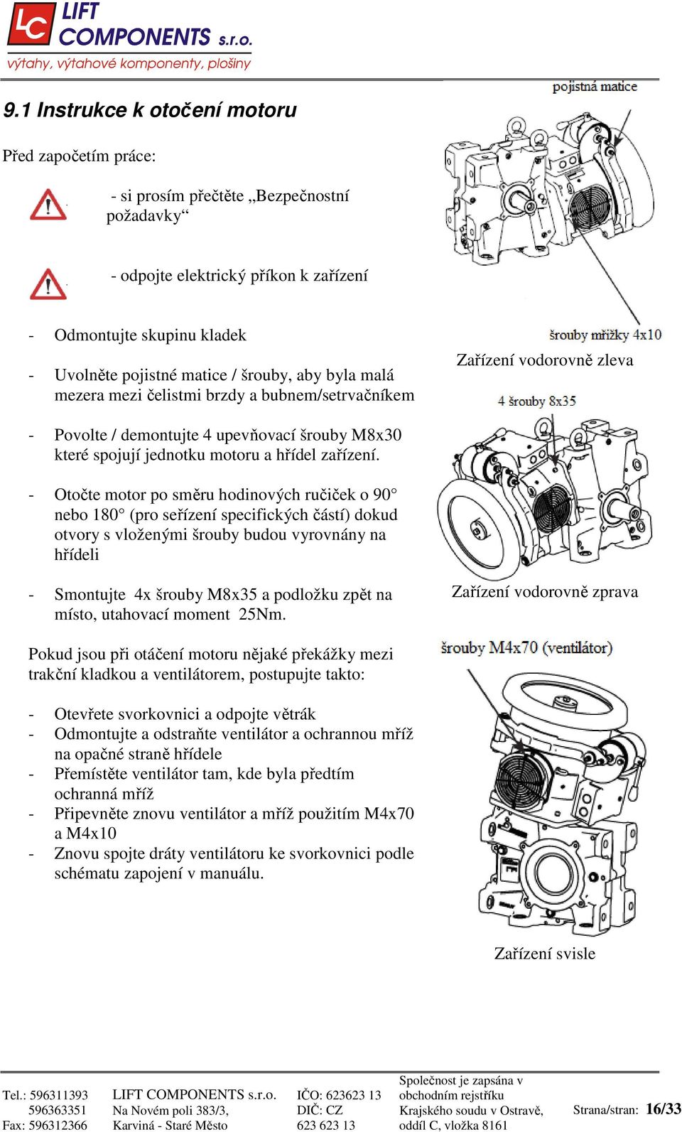 - Otočte motor po směru hodinových ručiček o 90 nebo 180 (pro seřízení specifických částí) dokud otvory s vloženými šrouby budou vyrovnány na hřídeli - Smontujte 4x šrouby M8x35 a podložku zpět na