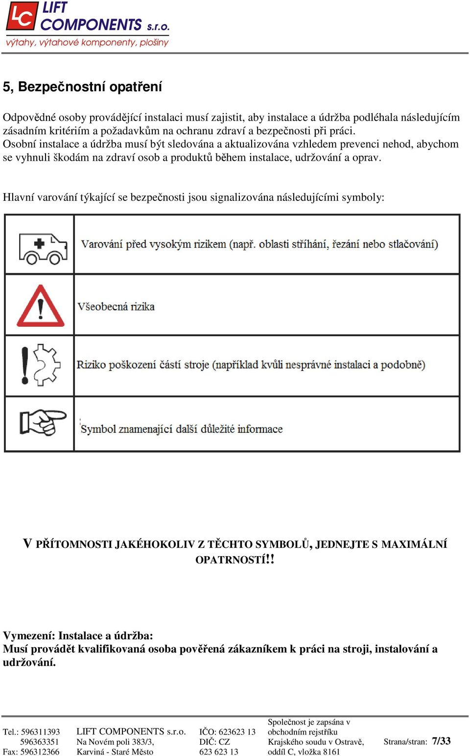 Osobní instalace a údržba musí být sledována a aktualizována vzhledem prevenci nehod, abychom se vyhnuli škodám na zdraví osob a produktů během instalace, udržování a