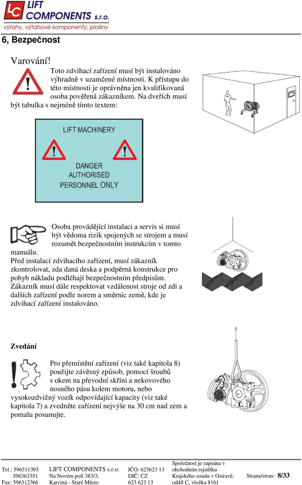 Před instalací zdvihacího zařízení, musí zákazník zkontrolovat, zda daná deska a podpěrná konstrukce pro pohyb nákladu podléhají bezpečnostním předpisům.